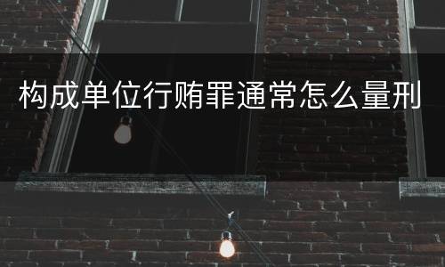 构成单位行贿罪通常怎么量刑