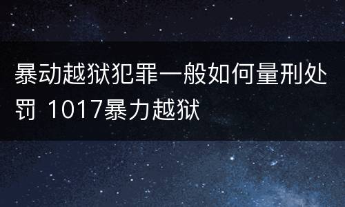 暴动越狱犯罪一般如何量刑处罚 1017暴力越狱