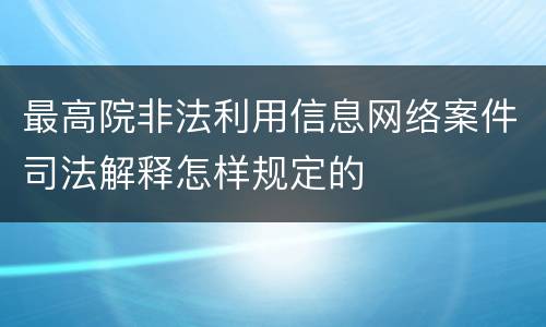 最高院非法利用信息网络案件司法解释怎样规定的