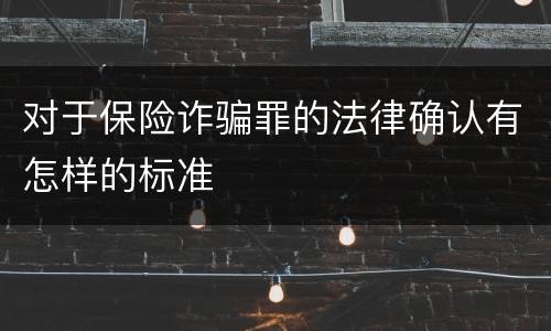 对于保险诈骗罪的法律确认有怎样的标准