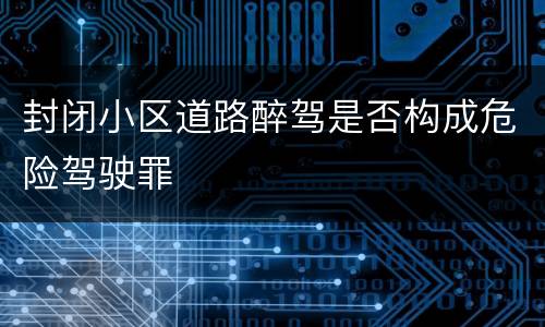 封闭小区道路醉驾是否构成危险驾驶罪