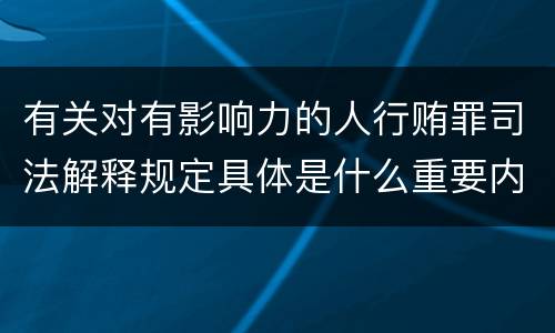 有关对有影响力的人行贿罪司法解释规定具体是什么重要内容