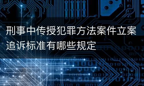 刑事中传授犯罪方法案件立案追诉标准有哪些规定