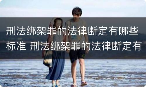 刑法绑架罪的法律断定有哪些标准 刑法绑架罪的法律断定有哪些标准规定