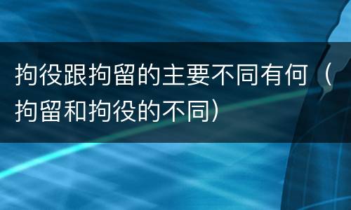 拘役跟拘留的主要不同有何（拘留和拘役的不同）