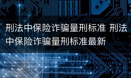 刑法中保险诈骗量刑标准 刑法中保险诈骗量刑标准最新