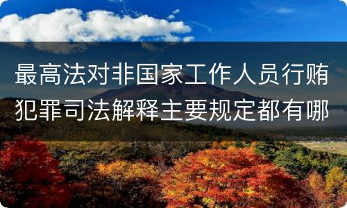 最高法对非国家工作人员行贿犯罪司法解释主要规定都有哪些