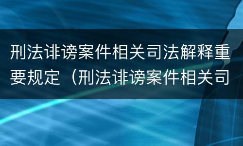 刑法诽谤案件相关司法解释重要规定（刑法诽谤案件相关司法解释重要规定有哪些）