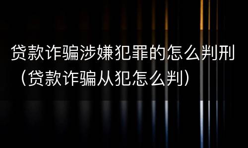 贷款诈骗涉嫌犯罪的怎么判刑（贷款诈骗从犯怎么判）