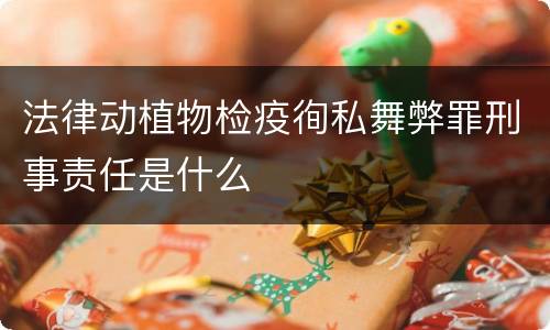 法律动植物检疫徇私舞弊罪刑事责任是什么