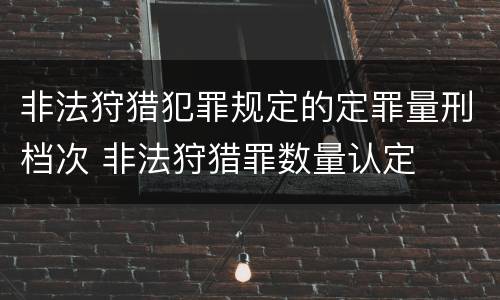 非法狩猎犯罪规定的定罪量刑档次 非法狩猎罪数量认定