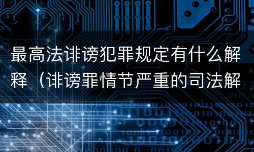 最高法诽谤犯罪规定有什么解释（诽谤罪情节严重的司法解释）