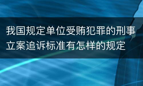 我国规定单位受贿犯罪的刑事立案追诉标准有怎样的规定