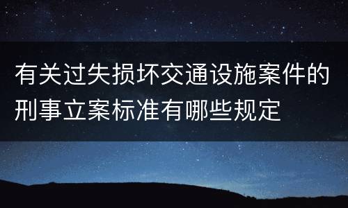 有关过失损坏交通设施案件的刑事立案标准有哪些规定