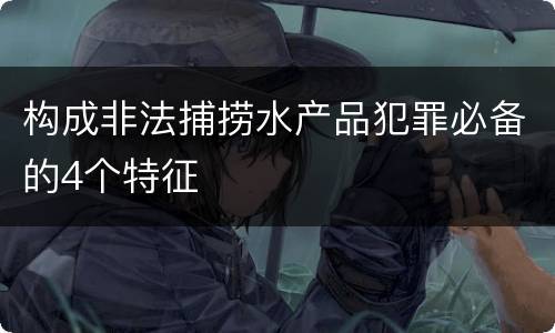 构成非法捕捞水产品犯罪必备的4个特征