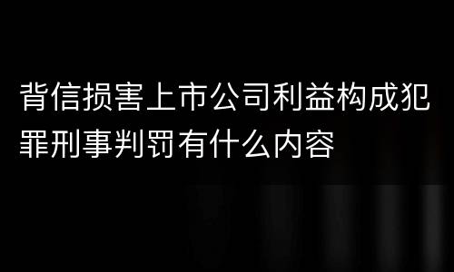 背信损害上市公司利益构成犯罪刑事判罚有什么内容