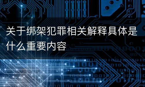 关于绑架犯罪相关解释具体是什么重要内容