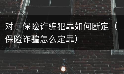 对于保险诈骗犯罪如何断定（保险诈骗怎么定罪）
