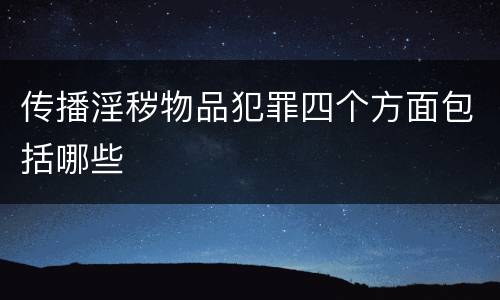 传播淫秽物品犯罪四个方面包括哪些