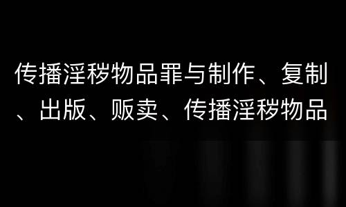 传播淫秽物品罪与制作、复制、出版、贩卖、传播淫秽物品牟利罪的界限是什么