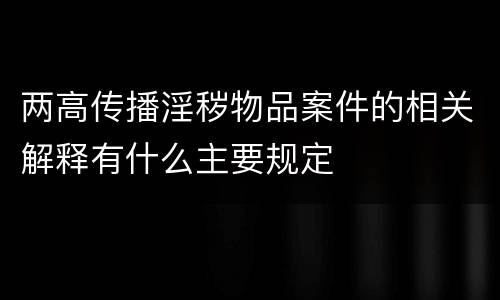 两高传播淫秽物品案件的相关解释有什么主要规定