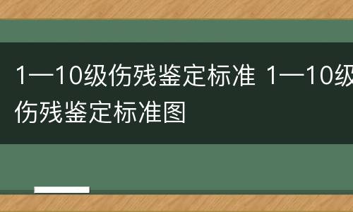 1—10级伤残鉴定标准 1—10级伤残鉴定标准图