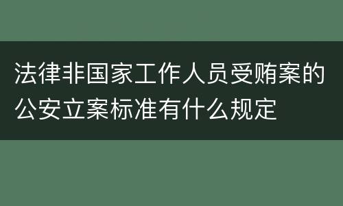 法律非国家工作人员受贿案的公安立案标准有什么规定