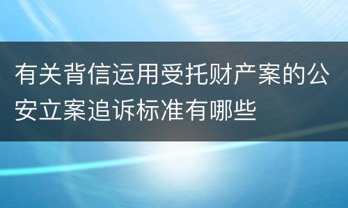 有关背信运用受托财产案的公安立案追诉标准有哪些