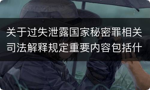 关于过失泄露国家秘密罪相关司法解释规定重要内容包括什么