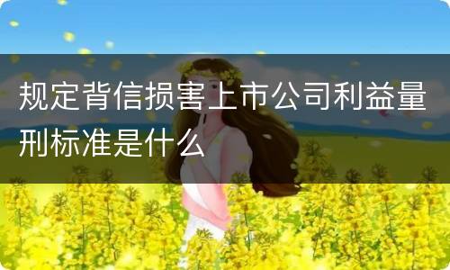 规定背信损害上市公司利益量刑标准是什么