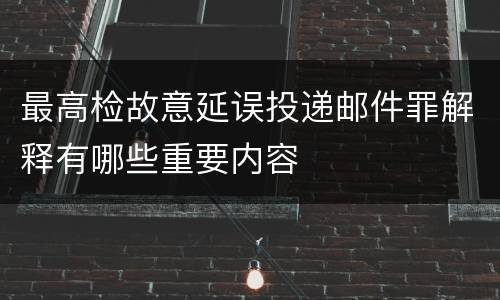 最高检故意延误投递邮件罪解释有哪些重要内容
