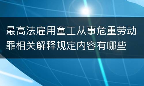 最高法雇用童工从事危重劳动罪相关解释规定内容有哪些