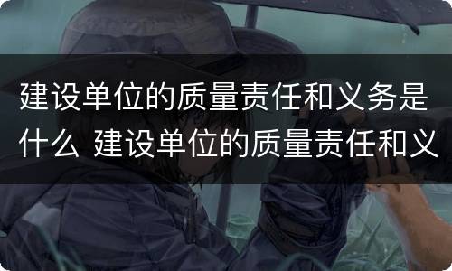 建设单位的质量责任和义务是什么 建设单位的质量责任和义务有哪些?