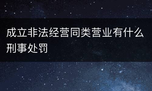 成立非法经营同类营业有什么刑事处罚