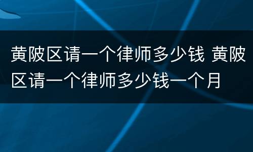 黄陂区请一个律师多少钱 黄陂区请一个律师多少钱一个月