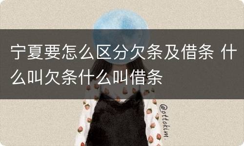 宁夏要怎么区分欠条及借条 什么叫欠条什么叫借条