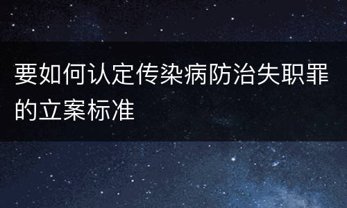 要如何认定传染病防治失职罪的立案标准