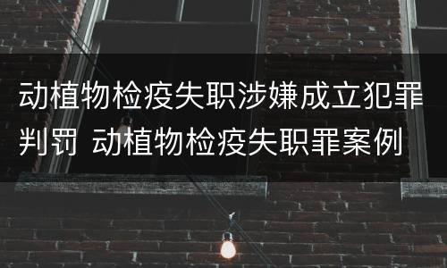动植物检疫失职涉嫌成立犯罪判罚 动植物检疫失职罪案例