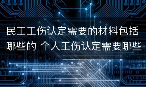 民工工伤认定需要的材料包括哪些的 个人工伤认定需要哪些材料