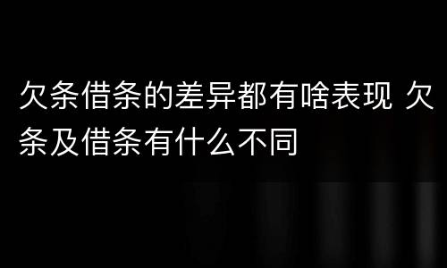 欠条借条的差异都有啥表现 欠条及借条有什么不同