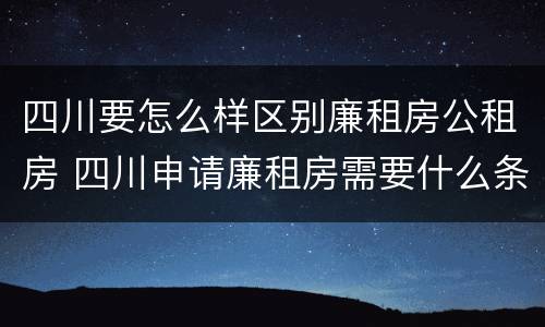 四川要怎么样区别廉租房公租房 四川申请廉租房需要什么条件和资料
