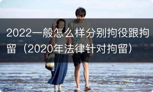2022一般怎么样分别拘役跟拘留（2020年法律针对拘留）