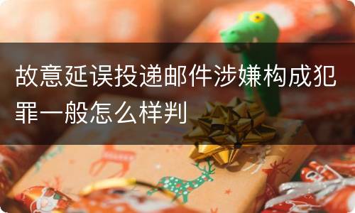 故意延误投递邮件涉嫌构成犯罪一般怎么样判