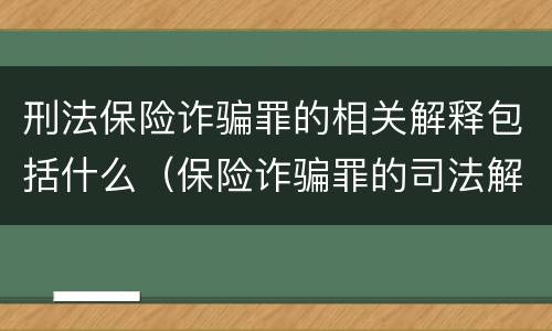 刑法保险诈骗罪的相关解释包括什么（保险诈骗罪的司法解释）