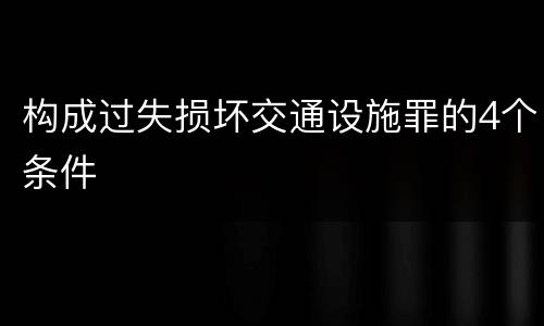 构成过失损坏交通设施罪的4个条件