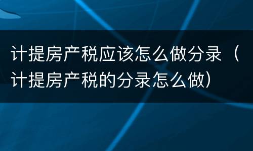 计提房产税应该怎么做分录（计提房产税的分录怎么做）