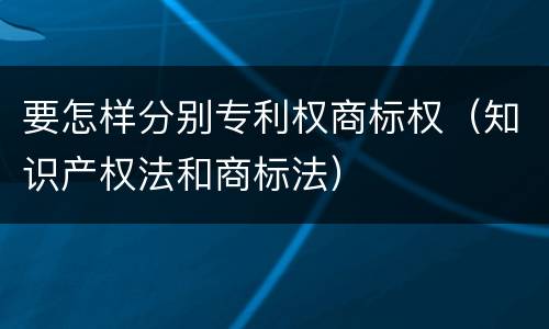 要怎样分别专利权商标权（知识产权法和商标法）