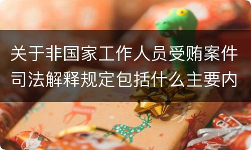 关于非国家工作人员受贿案件司法解释规定包括什么主要内容