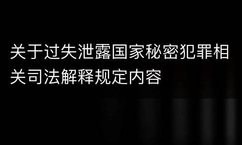 关于过失泄露国家秘密犯罪相关司法解释规定内容