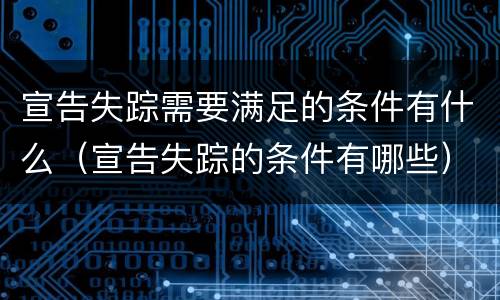 宣告失踪需要满足的条件有什么（宣告失踪的条件有哪些）